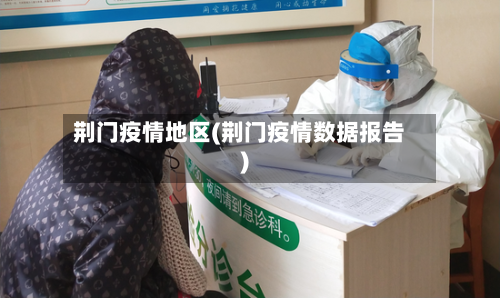 荆门疫情地区(荆门疫情数据报告)-第3张图片