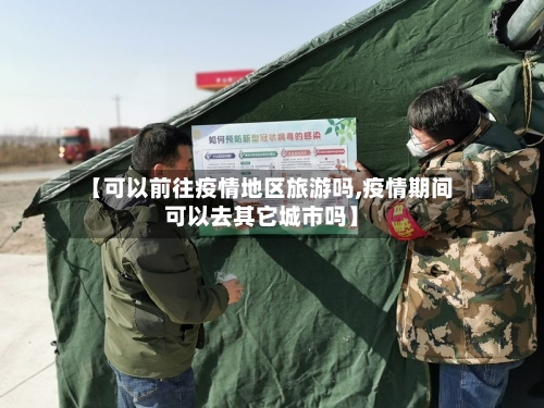【可以前往疫情地区旅游吗,疫情期间可以去其它城市吗】-第2张图片