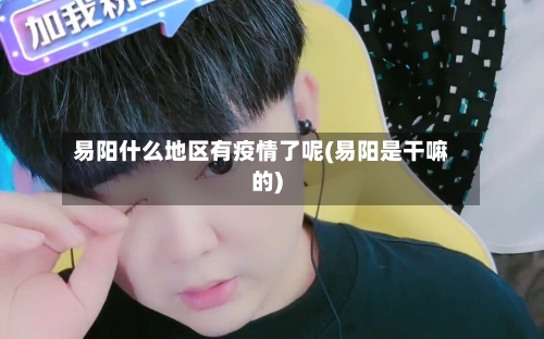 易阳什么地区有疫情了呢(易阳是干嘛的)