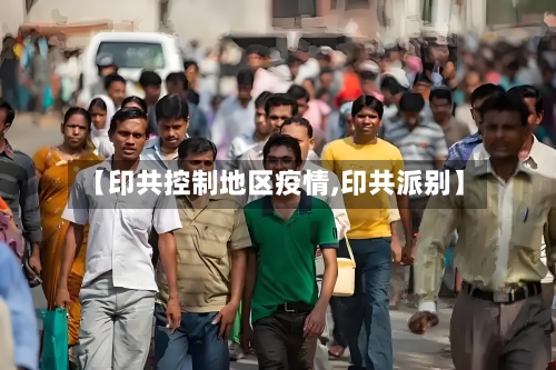 【印共控制地区疫情,印共派别】-第2张图片