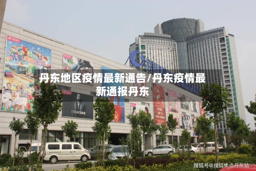 丹东地区疫情最新通告/丹东疫情最新通报丹东