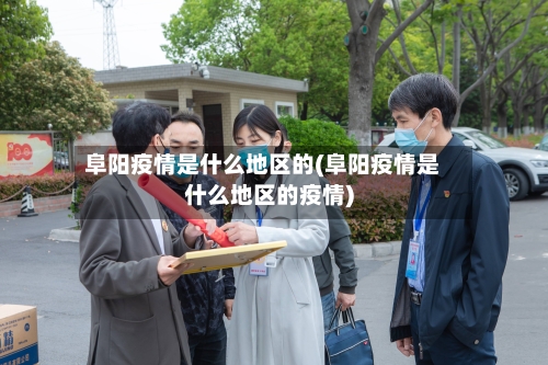 阜阳疫情是什么地区的(阜阳疫情是什么地区的疫情)