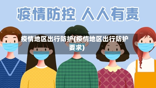 疫情地区出行防护(疫情地区出行防护要求)-第2张图片