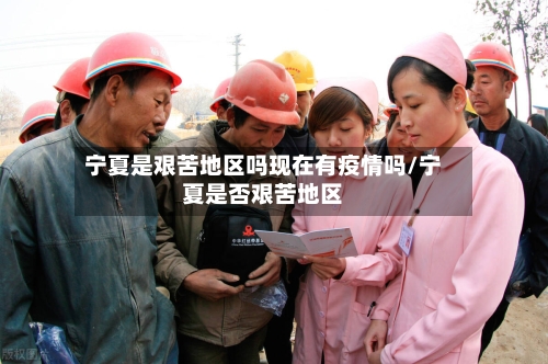 宁夏是艰苦地区吗现在有疫情吗/宁夏是否艰苦地区-第3张图片
