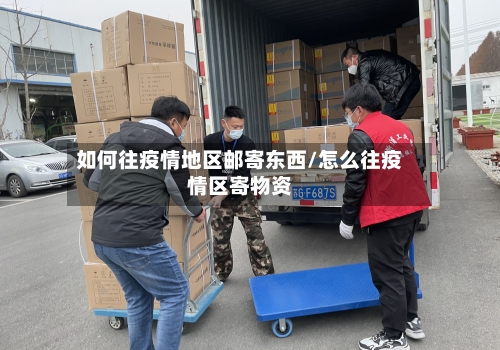 如何往疫情地区邮寄东西/怎么往疫情区寄物资-第3张图片
