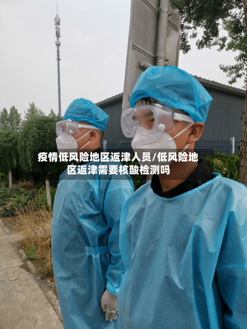 疫情低风险地区返津人员/低风险地区返津需要核酸检测吗