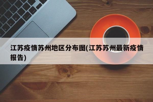 江苏疫情苏州地区分布图(江苏苏州最新疫情报告)