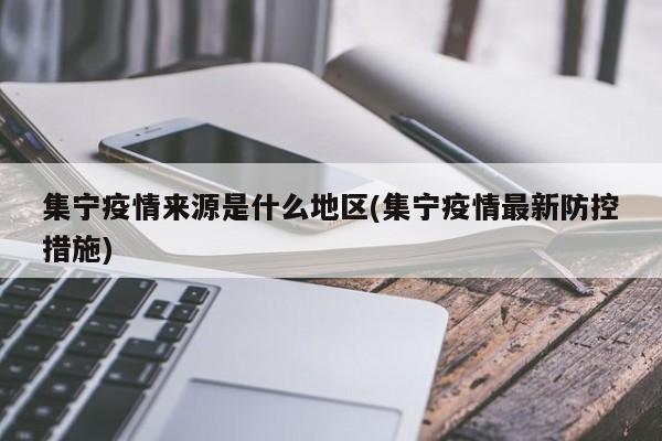 集宁疫情来源是什么地区(集宁疫情最新防控措施)