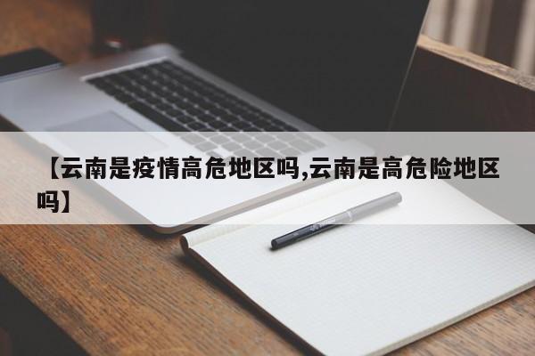 【云南是疫情高危地区吗,云南是高危险地区吗】