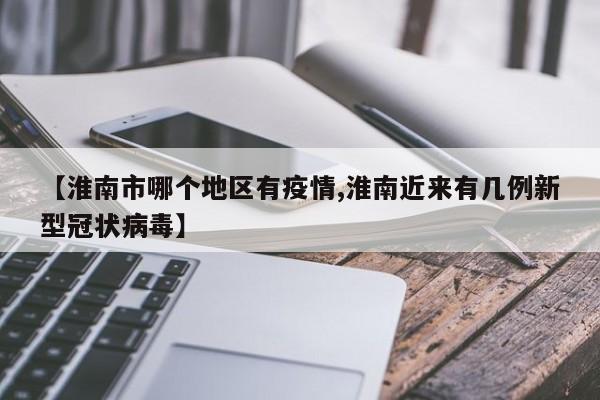 【淮南市哪个地区有疫情,淮南近来有几例新型冠状病毒】