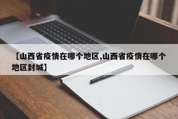 【山西省疫情在哪个地区,山西省疫情在哪个地区封城】
