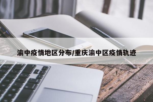渝中疫情地区分布/重庆渝中区疫情轨迹