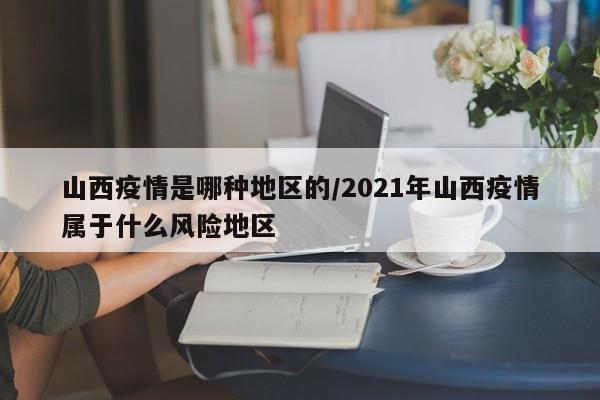山西疫情是哪种地区的/2021年山西疫情属于什么风险地区