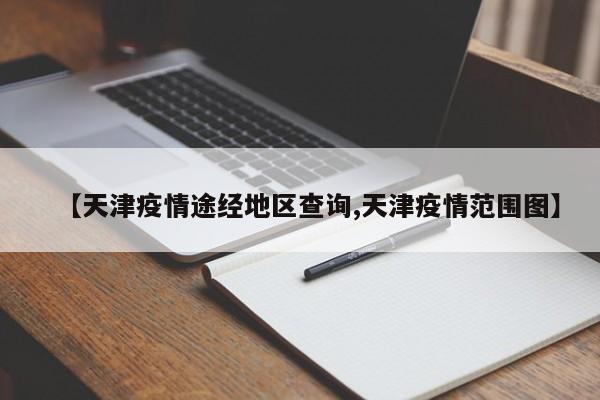 【天津疫情途经地区查询,天津疫情范围图】