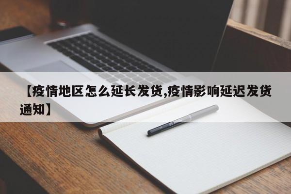 【疫情地区怎么延长发货,疫情影响延迟发货通知】