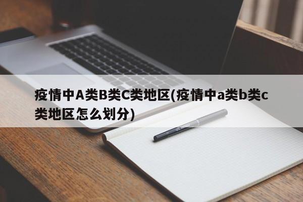 疫情中A类B类C类地区(疫情中a类b类c类地区怎么划分)