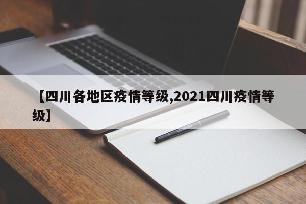 【四川各地区疫情等级,2021四川疫情等级】